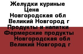 Желудки куриные › Цена ­ 250 - Новгородская обл., Великий Новгород г. Продукты и напитки » Фермерские продукты   . Новгородская обл.,Великий Новгород г.